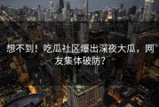 想不到！吃瓜社区爆出深夜大瓜，网友集体破防？