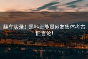 翻车实录！黑料正能量网友集体考古旧言论！