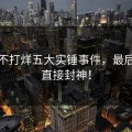 黑料不打烊五大实锤事件，最后一个直接封神！