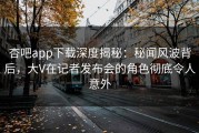 杏吧app下载深度揭秘：秘闻风波背后，大V在记者发布会的角色彻底令人意外