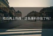 吃瓜再上热搜，这条爆料你信了吗？