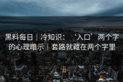 黑料每日｜冷知识：‘入口’两个字的心理暗示｜套路就藏在两个字里