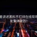 亲历者讲述黑料不打烊在线现场，网友集体破防！