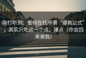 刚打听到：蜜桃在线所谓“爆款公式”，其实只吃这一个点：爆点（你会回来谢我）