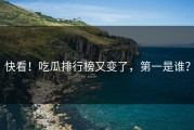 快看！吃瓜排行榜又变了，第一是谁？