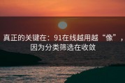 真正的关键在：91在线越用越“像”，因为分类筛选在收敛