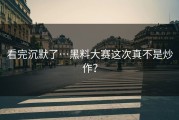 看完沉默了…黑料大赛这次真不是炒作？