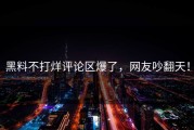 黑料不打烊评论区爆了，网友吵翻天！