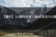 【爆料】51爆料科普：秘闻背后5大爆点