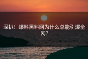 深扒！爆料黑料网为什么总能引爆全网？