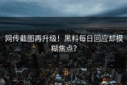 网传截图再升级！黑料每日回应却模糊焦点？