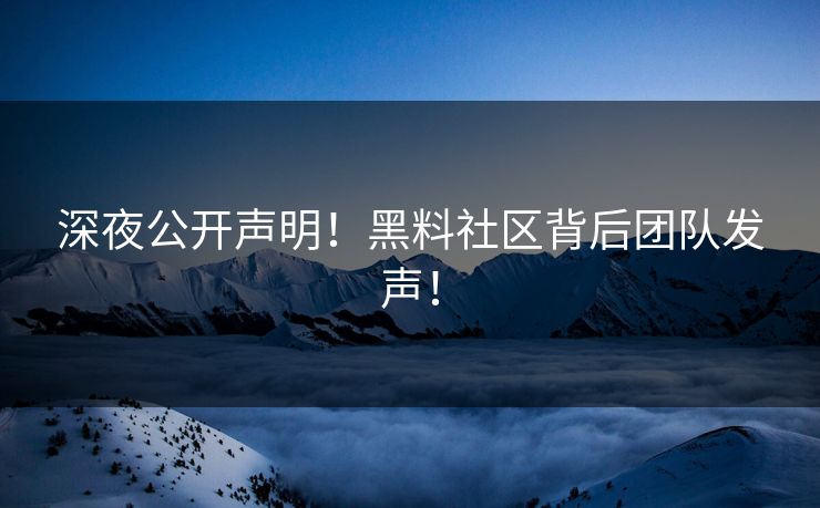 深夜公开声明！黑料社区背后团队发声！