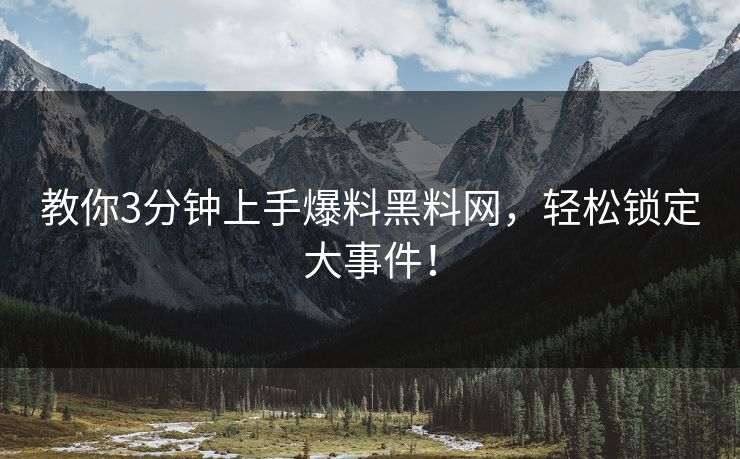 教你3分钟上手爆料黑料网，轻松锁定大事件！