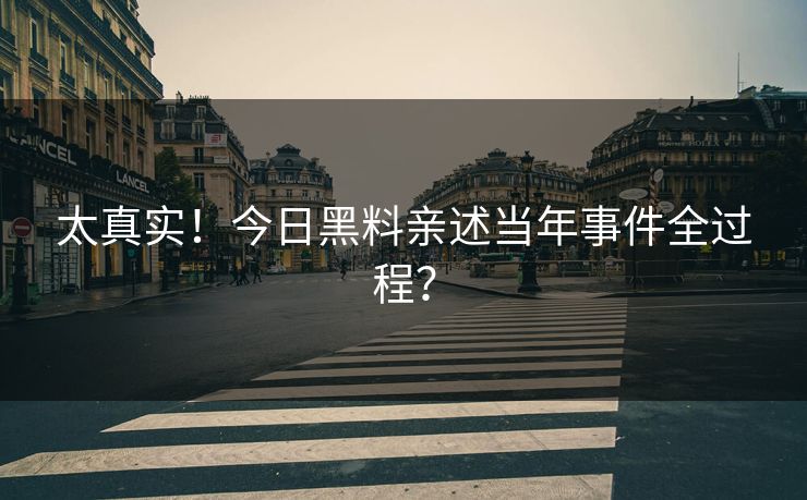 太真实！今日黑料亲述当年事件全过程？