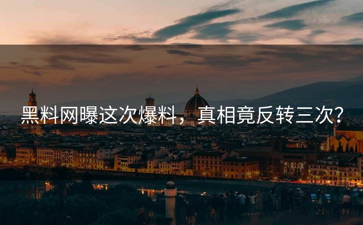 黑料网曝这次爆料，真相竟反转三次？