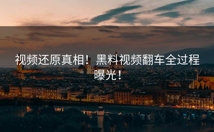 视频还原真相！黑料视频翻车全过程曝光！