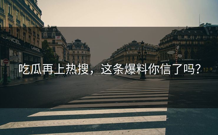 吃瓜再上热搜，这条爆料你信了吗？