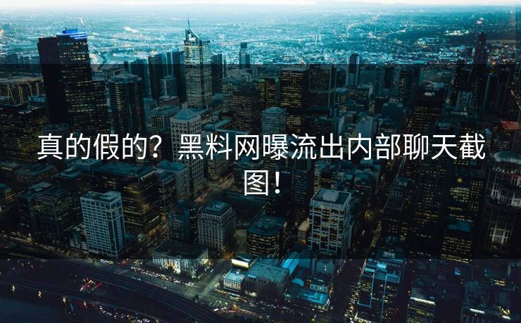 真的假的？黑料网曝流出内部聊天截图！