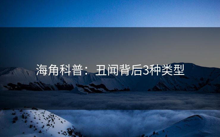 海角科普：丑闻背后3种类型