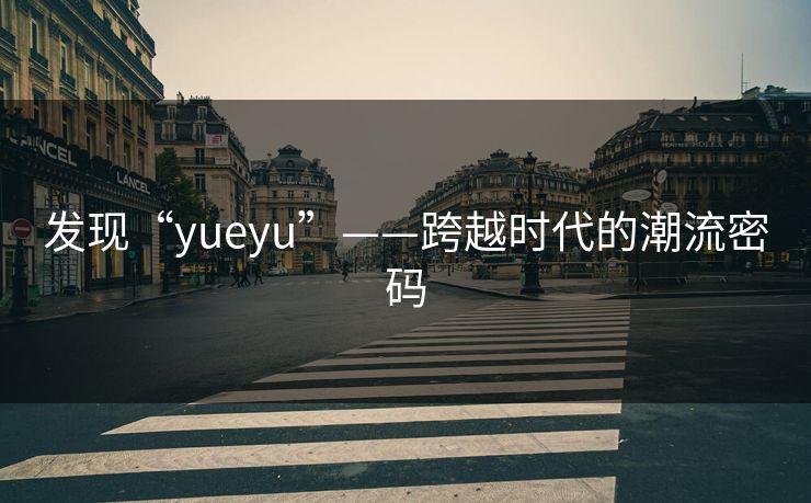 发现“yueyu”——跨越时代的潮流密码