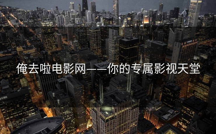 俺去啦电影网——你的专属影视天堂