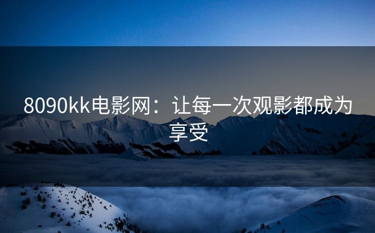 8090kk电影网：让每一次观影都成为享受