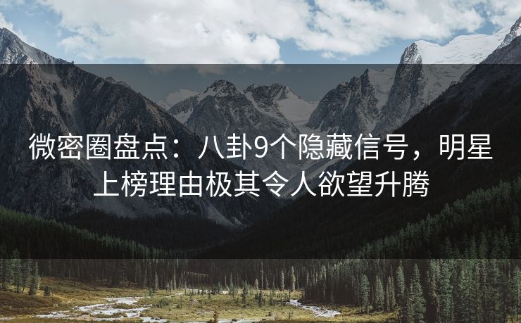 微密圈盘点：八卦9个隐藏信号，明星上榜理由极其令人欲望升腾