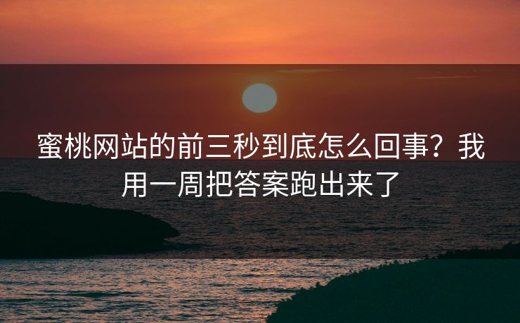 蜜桃网站的前三秒到底怎么回事？我用一周把答案跑出来了
