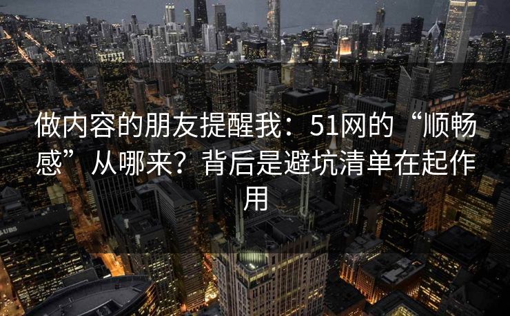 做内容的朋友提醒我:51网的“顺畅感”从哪来?背后是避坑清单在起作用 做内容的朋友提醒我:51网的“顺畅感”从哪来?背后是避坑清单在起作用