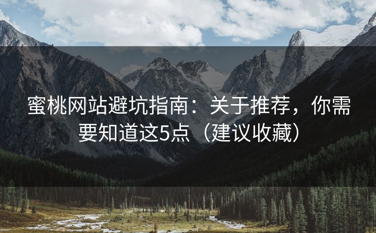 蜜桃网站避坑指南:关于推荐,你需要知道这5点(建议收藏) 蜜桃网站避坑指南:关于推荐,你需要知道这5点(建议收藏)